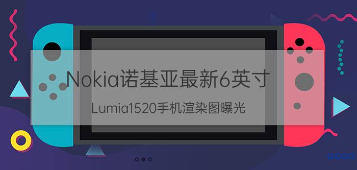 Nokia诺基亚最新6英寸 Lumia1520手机渲染图曝光 11月份首发